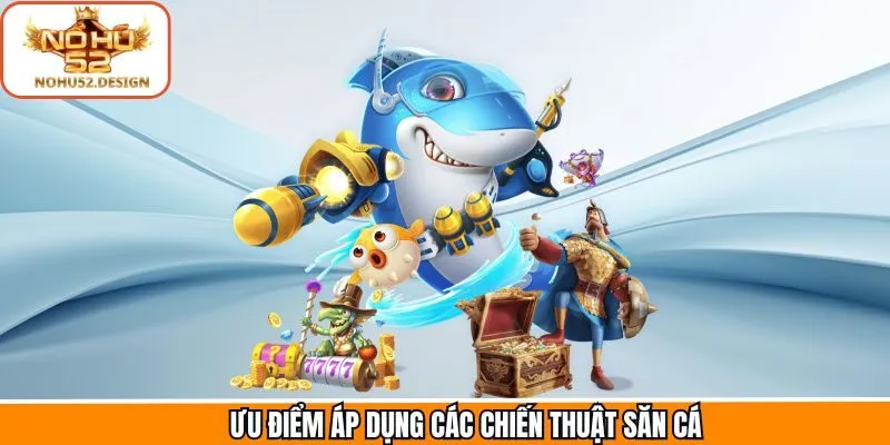 Lý do không nên bỏ qua chiến thuật săn cá