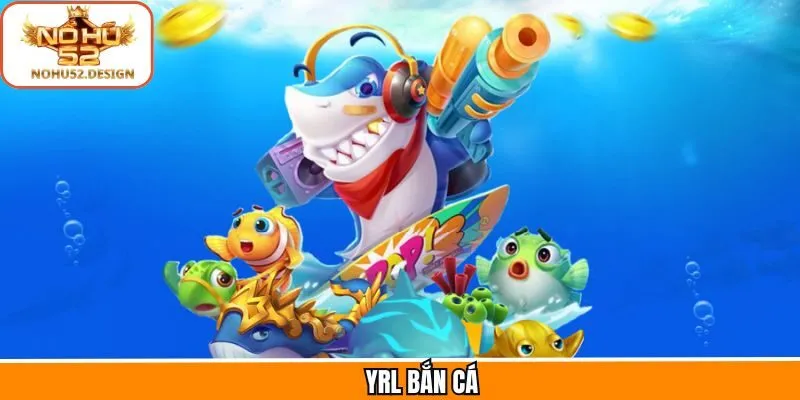 YRL Bắn Cá - Khám Phá Ngư Trường Săn Thưởng Tại Nohu52