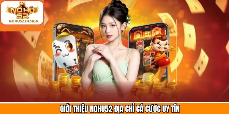 Giới thiệu Nohu52 nền tảng cá cược hàng đầu
